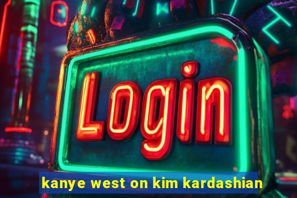 kanye west on kim kardashian