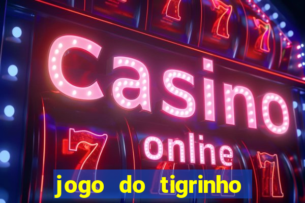 jogo do tigrinho que dá dinheiro