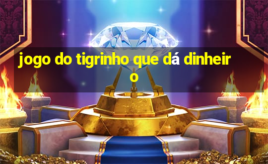 jogo do tigrinho que dá dinheiro