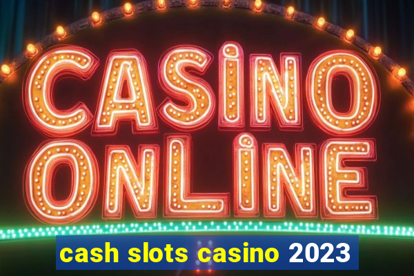 cash slots casino 2023