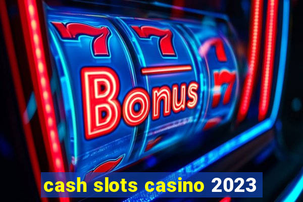 cash slots casino 2023