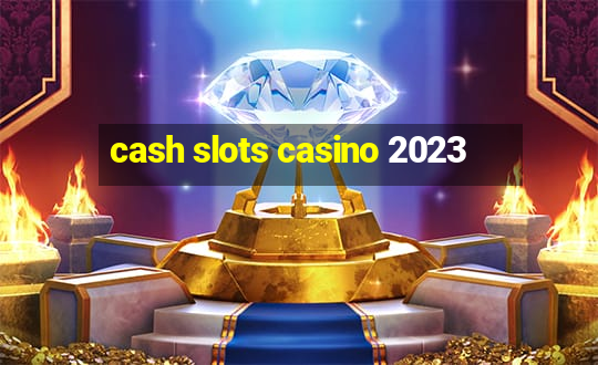 cash slots casino 2023