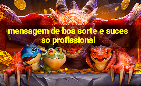 mensagem de boa sorte e sucesso profissional