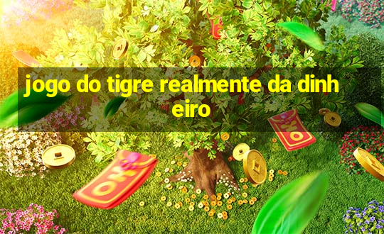 jogo do tigre realmente da dinheiro