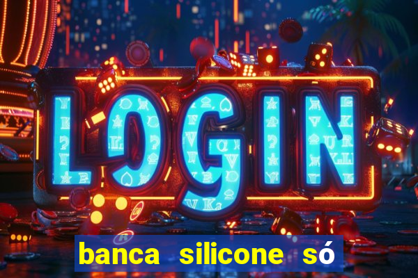 banca silicone só jogando no tigrinho