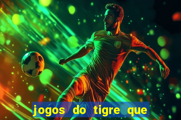 jogos do tigre que ganha dinheiro de verdade