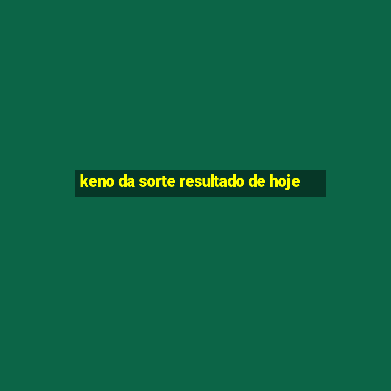 keno da sorte resultado de hoje