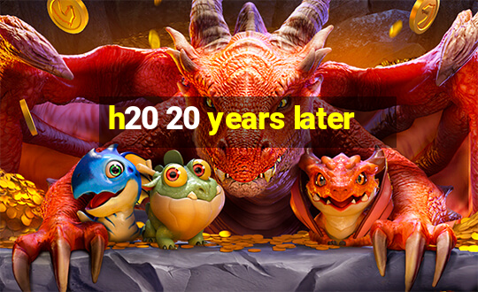 h20 20 years later