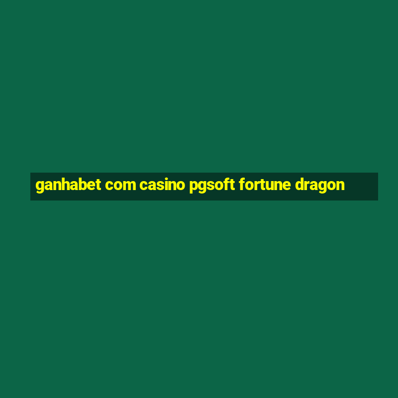 ganhabet com casino pgsoft fortune dragon