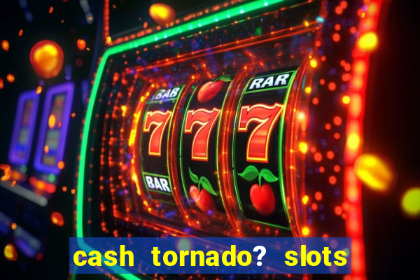 cash tornado? slots -  casino