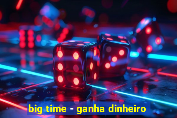 big time - ganha dinheiro