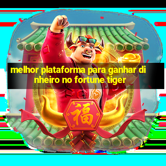 melhor plataforma para ganhar dinheiro no fortune tiger