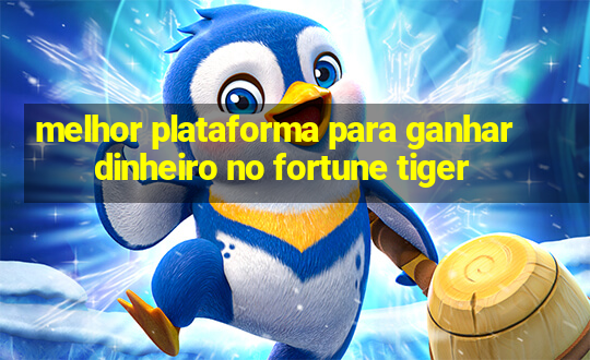 melhor plataforma para ganhar dinheiro no fortune tiger