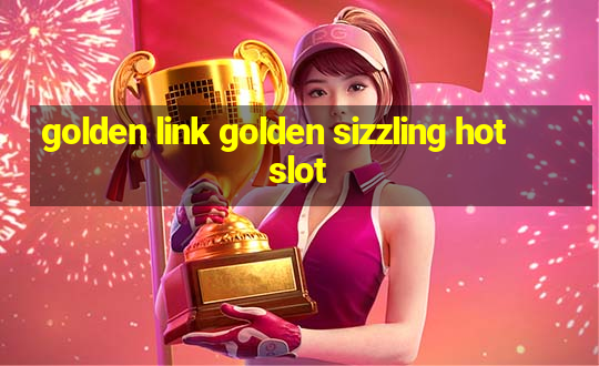 golden link golden sizzling hot slot