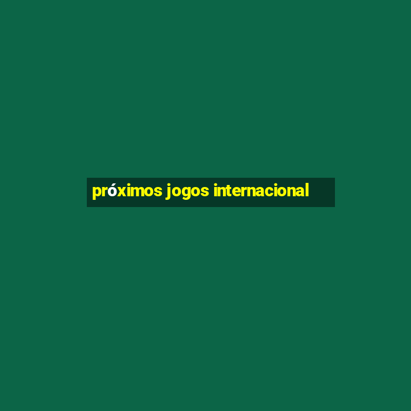 próximos jogos internacional