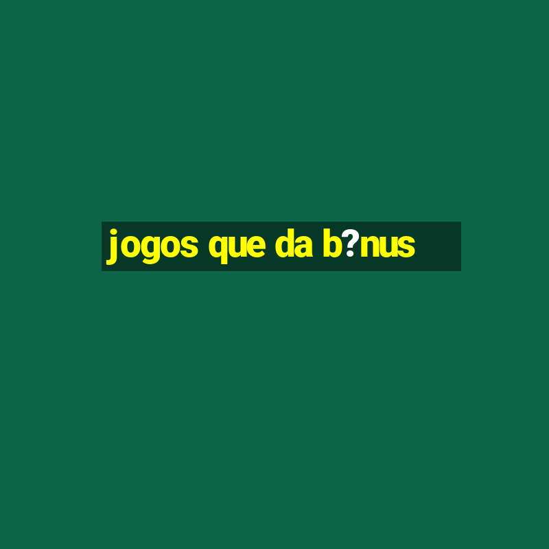 jogos que da b?nus