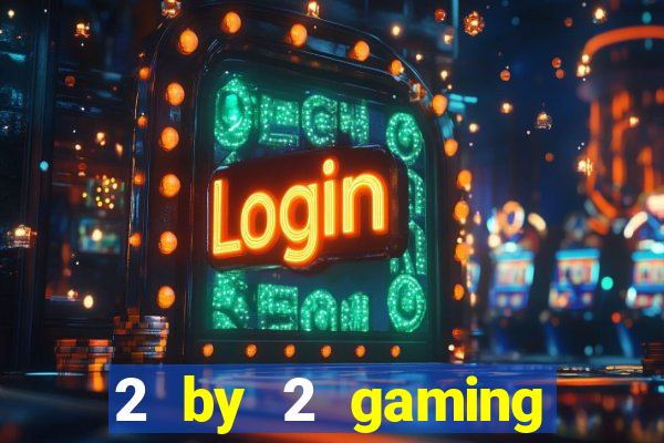 2 by 2 gaming online casinos