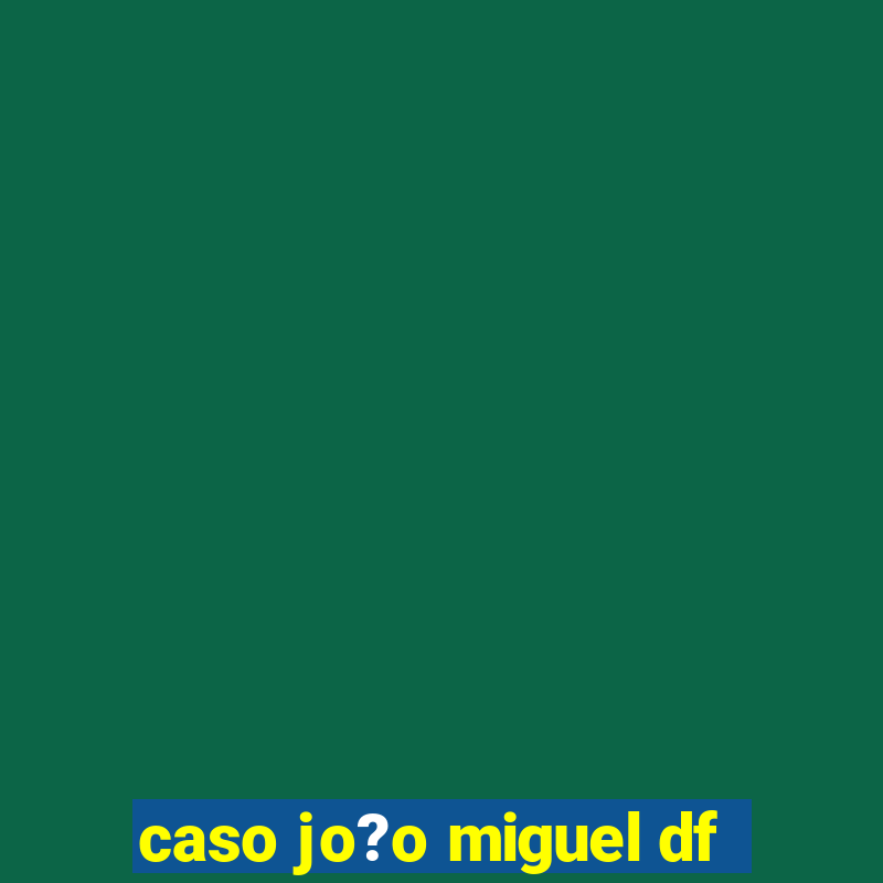 caso jo?o miguel df