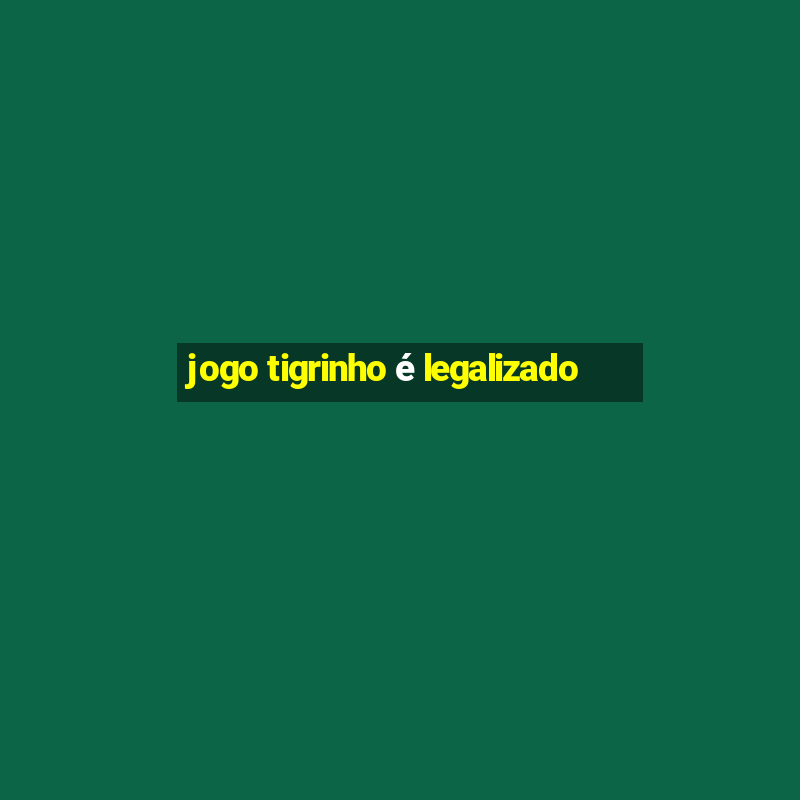 jogo tigrinho é legalizado