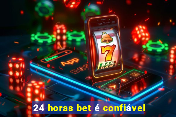 24 horas bet é confiável