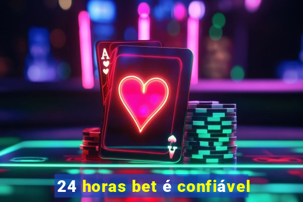 24 horas bet é confiável