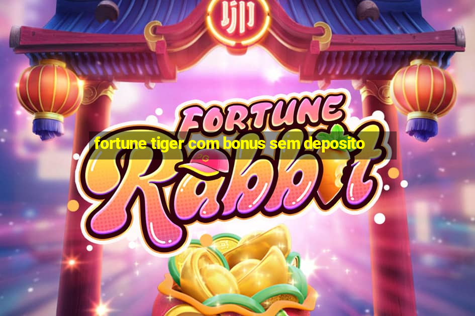 fortune tiger com bonus sem deposito