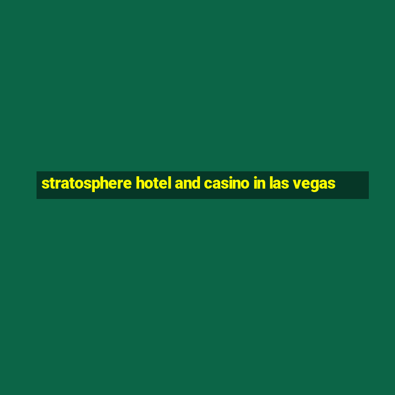 stratosphere hotel and casino in las vegas