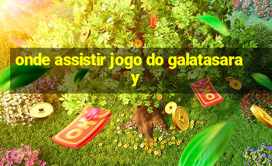 onde assistir jogo do galatasaray