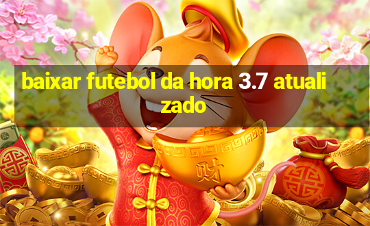 baixar futebol da hora 3.7 atualizado