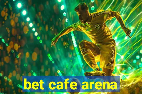 bet cafe arena