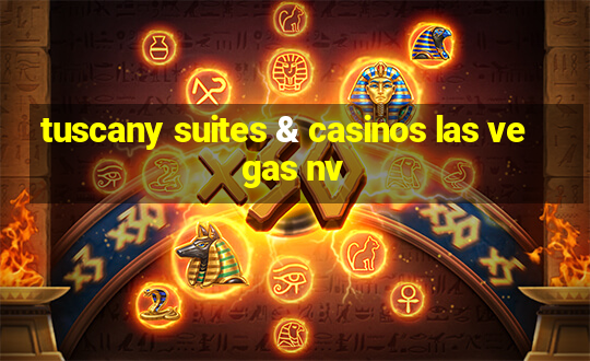 tuscany suites & casinos las vegas nv