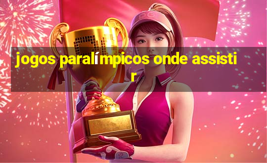 jogos paralímpicos onde assistir