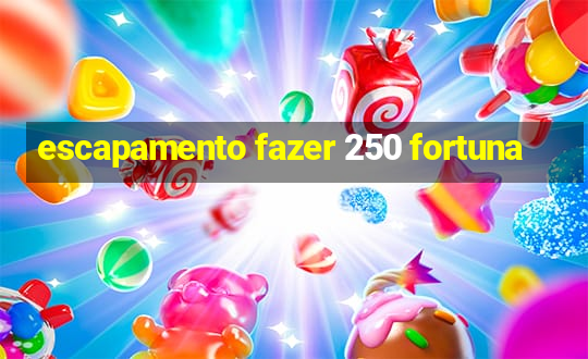 escapamento fazer 250 fortuna