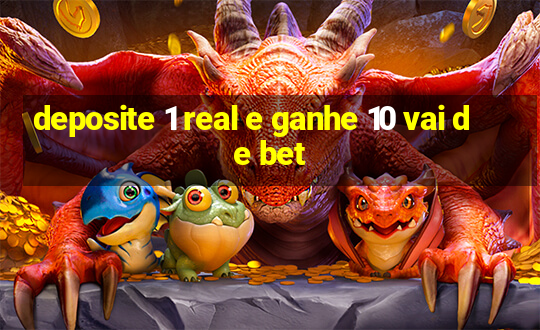 deposite 1 real e ganhe 10 vai de bet