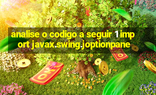 analise o codigo a seguir 1 import javax.swing.joptionpane