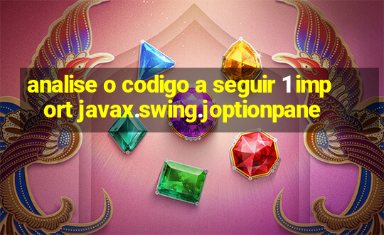 analise o codigo a seguir 1 import javax.swing.joptionpane