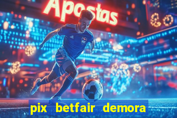 pix betfair demora quanto tempo