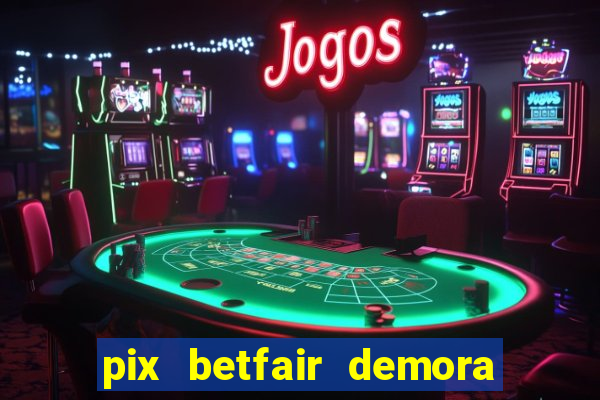 pix betfair demora quanto tempo