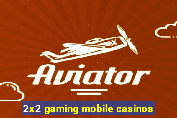 2x2 gaming mobile casinos