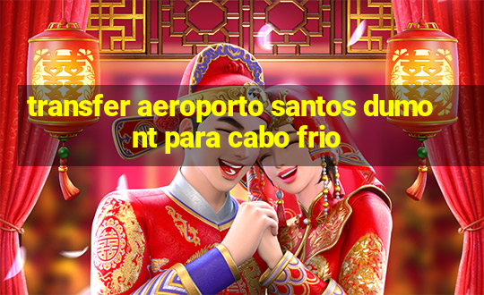 transfer aeroporto santos dumont para cabo frio