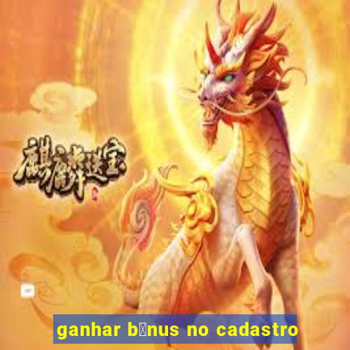 ganhar b么nus no cadastro