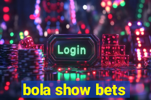 bola show bets