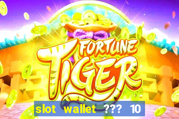 slot wallet ??? 10 ??? 100