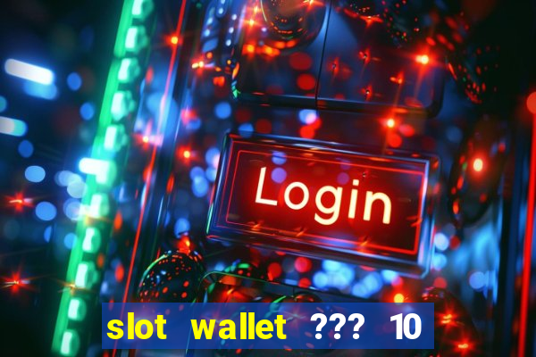 slot wallet ??? 10 ??? 100