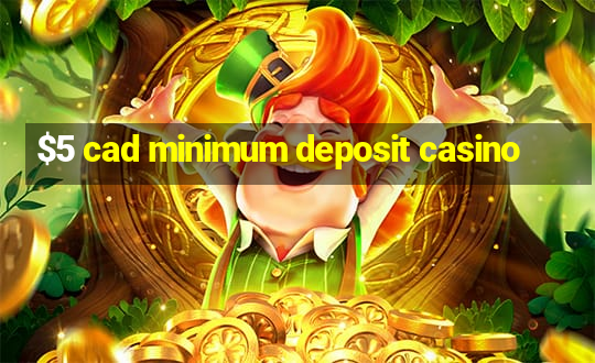 $5 cad minimum deposit casino