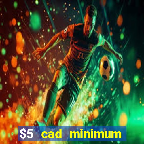 $5 cad minimum deposit casino