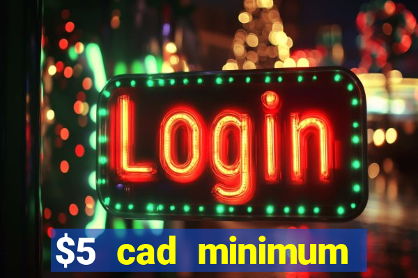 $5 cad minimum deposit casino