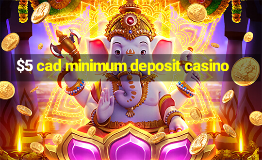 $5 cad minimum deposit casino