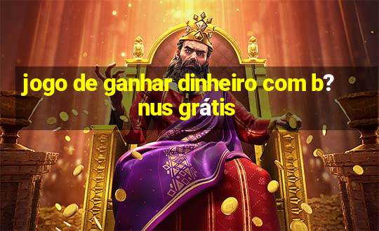 jogo de ganhar dinheiro com b?nus grátis