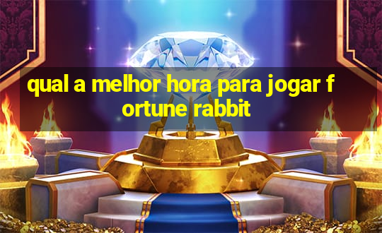 qual a melhor hora para jogar fortune rabbit